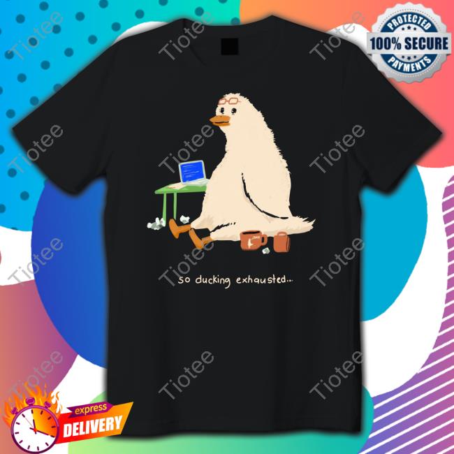 So Ducking Exhausted Tee