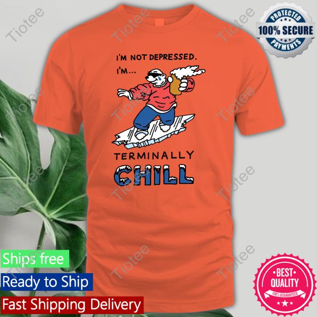 I'm Not Depressed I'm Terminally Chill Shirt