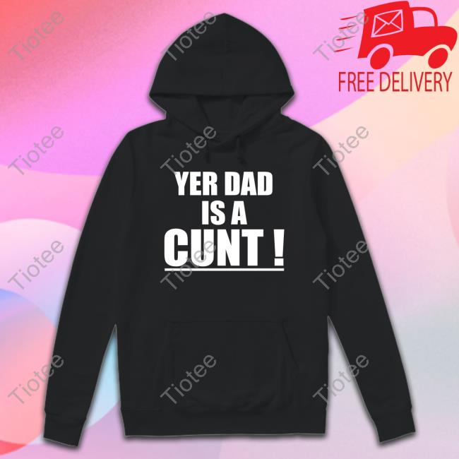 Yer Dad Is A Cunt Tee