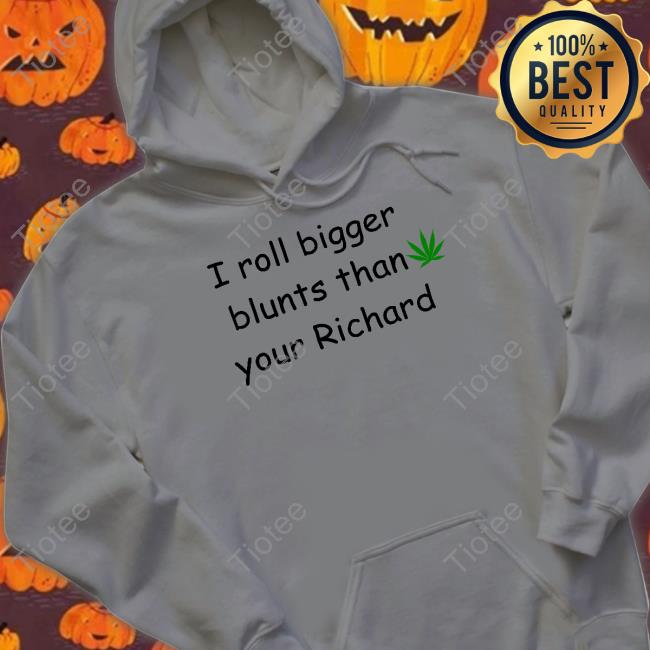 I Roll Bigger Blunts Than Your Richard Hoodie