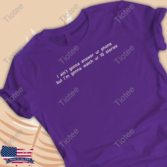 Official I Ain't Gonna Answer Ur Phone But I'm Gonna Watch Ur Ig Stories T Shirts