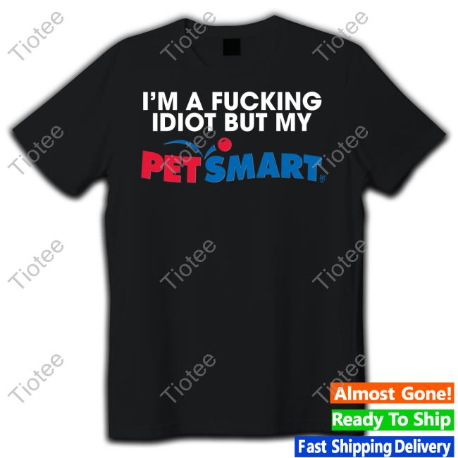 Methsyndicate I'm A Fucking Idiot But My Petsmart T Shirt