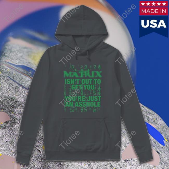 Matrix Isn't Out To Get You You're Just An Asshole T Shirt