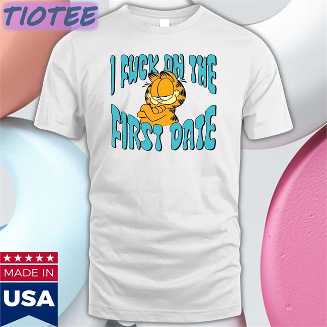 Shirts That Go Hard Accidie Garfield I Fuck On The First Date Shirt