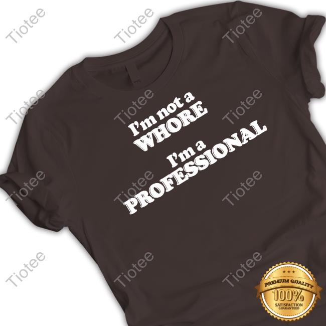 I'm Not A Whore I'm A Professional Shirt