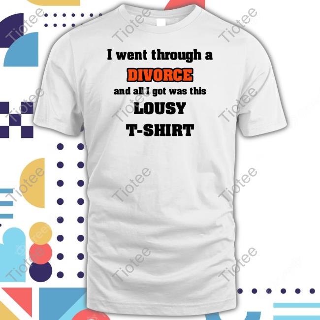 I Went Through A Divorce And All I Got Was This Lousy T-Shirt Tee Shirt