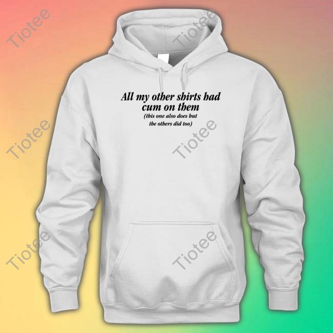 All My Other Shirts Had Cum On Them Tee Shirt
