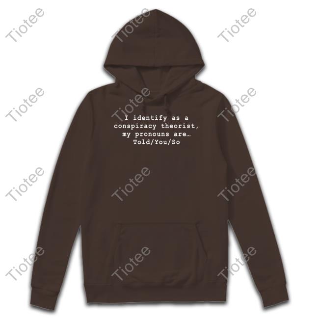 I Identify As A Conspiracy Theorist My Pronouns Are Told You So Hoodie