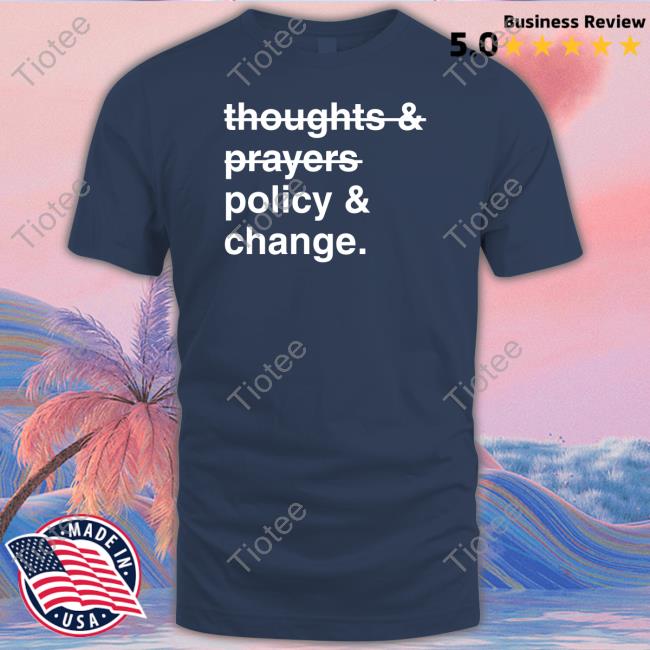 Thoughts And Prayers Policy And Change Shirt