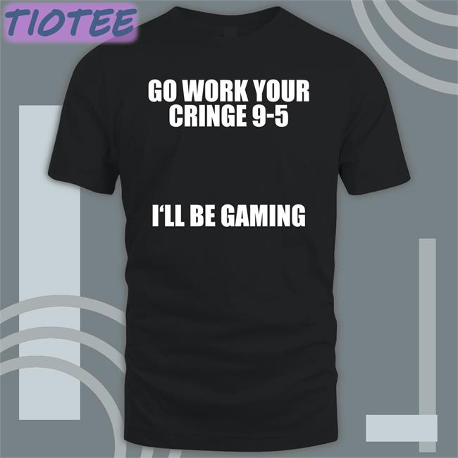 Caipri_Sun Go Work Your Cringe 9-5 I'll Be Gaming T Shirt