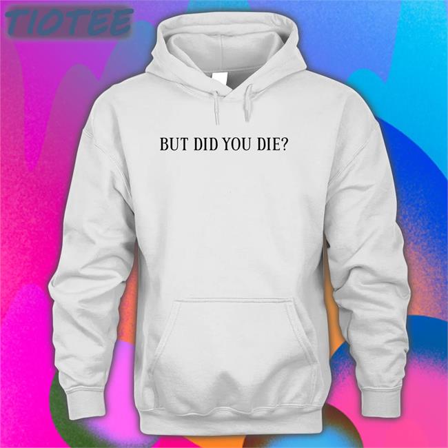 But Did You Die Hoodie Shirts That Go Hard Store
