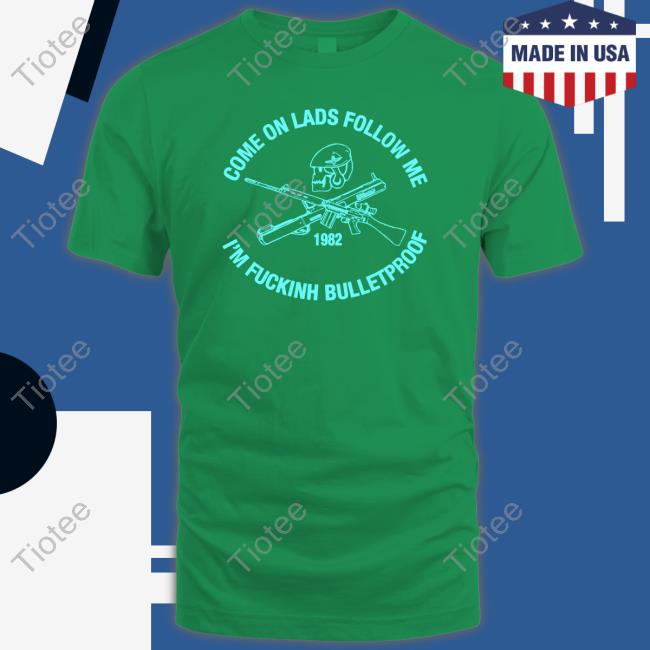 Come On Lads Follow Me I'm Fucking Bulletproof New Shirt
