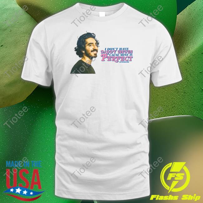 Buggirl200 Dev Patel I Don't Have Daddy Issues Cause Mine Is Perfect Shirt