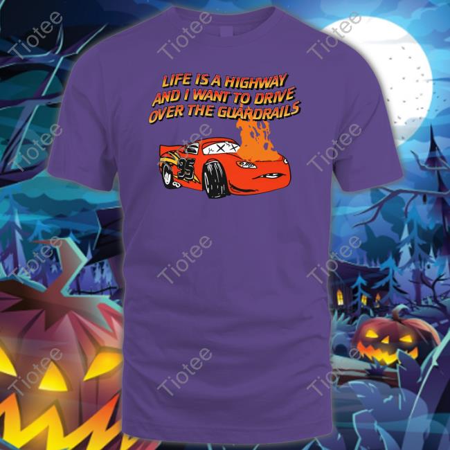 Life Is A Highway And I Want To Drive Over The Guardrails Classic Shirt