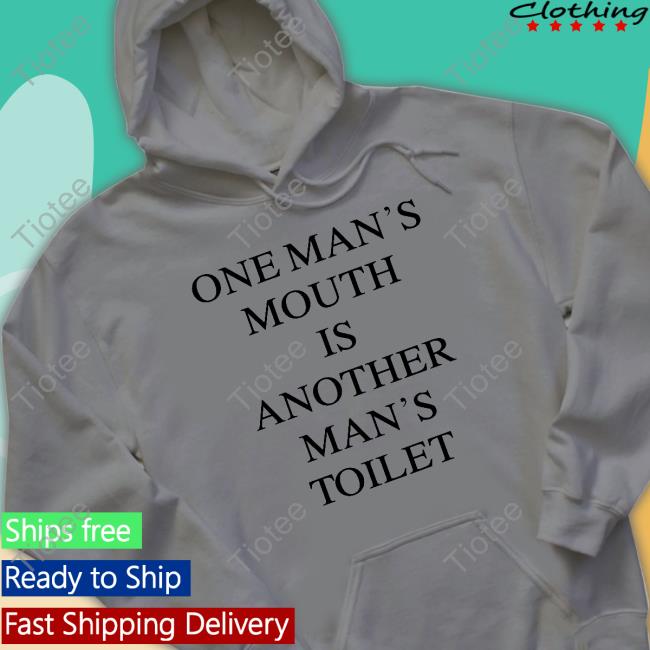 One Man's Mouth Is Another Man's Toilet Shirt