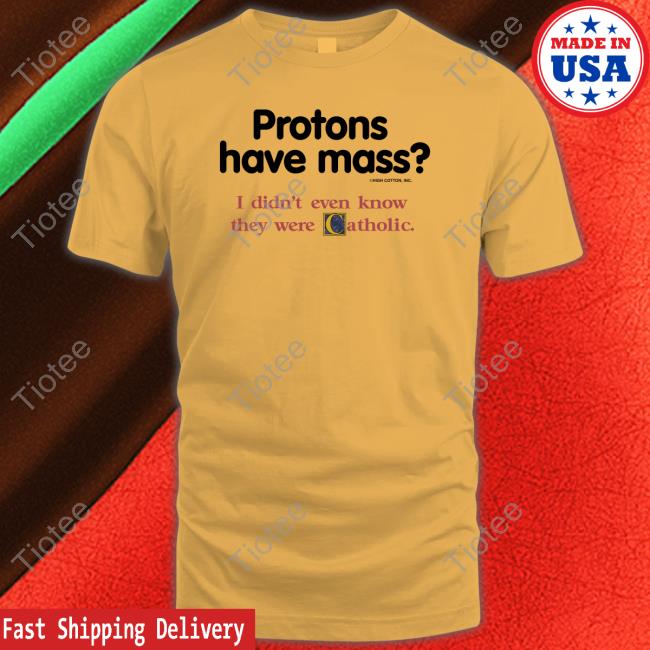 Protons Have Mass I Didn't Even Know They Were Catholic T Shirt