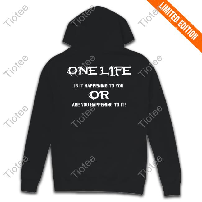 Shirts That Go Hard One Life Is It Happening To You Or Are You Happening To It Tee Shirt