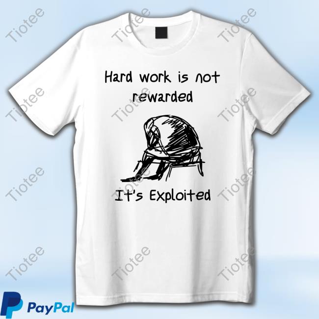Official Hard Work Is Not Rewarded It's Exploited Shirts