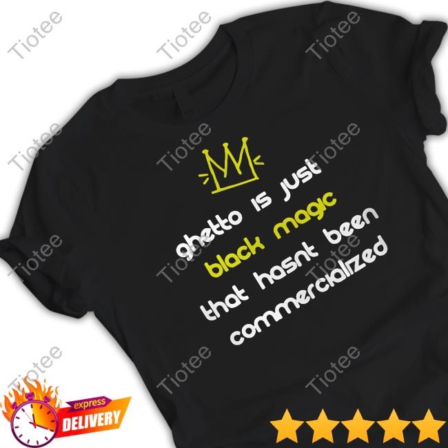 Ghetto Is Just Black Magic That Hasn't Been Commercialized T-Shirt,Hoodie,Sweatshirt Nitty Scott