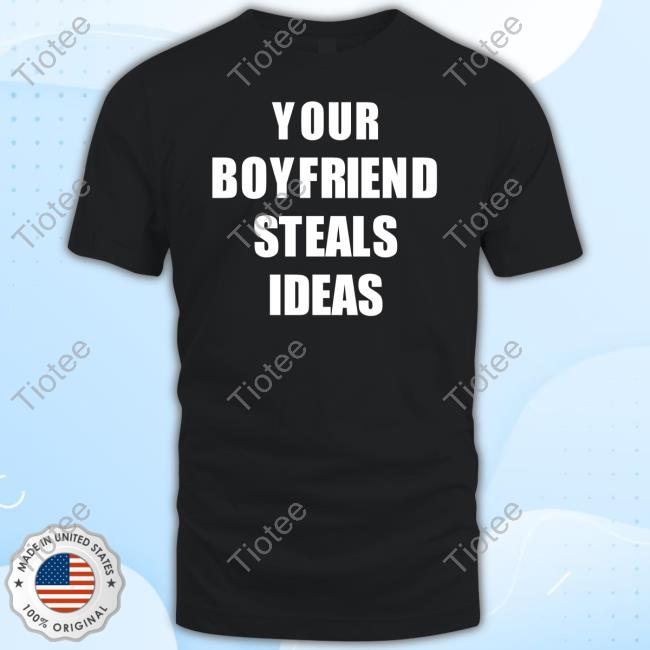 Your Boyfriend Steals Ideas T Shirt