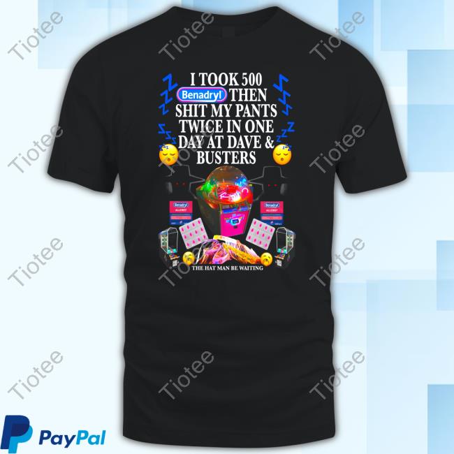 I Took Benadryl Then Shit My Pants Twice In One Day At Dave And Busters Tee Shirt