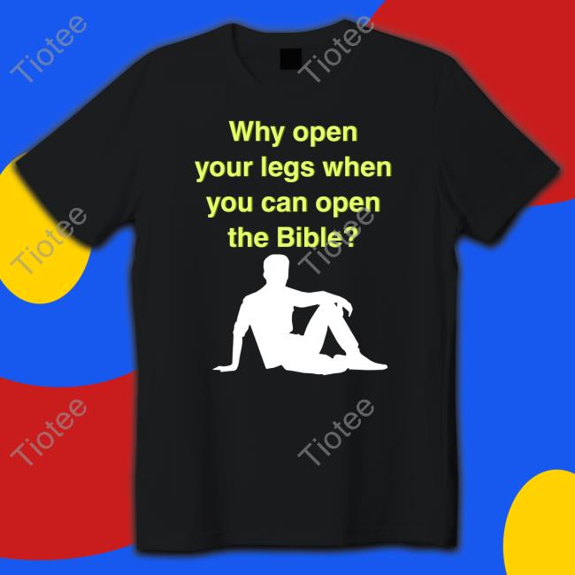 Shirts That Go Hard Why Open Your Legs When You Can Open The Bible T Shirt