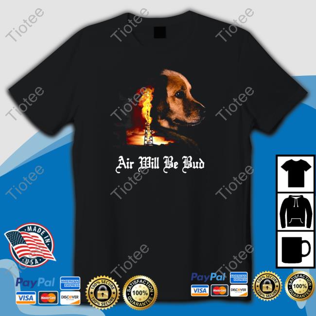 Shirt That Go Hard Air Will Be Bud Top Shirt