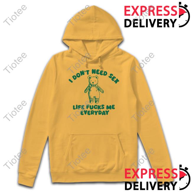 Silly City I Don't Need Sex Life Fucks Me Everyday Bear Shirt