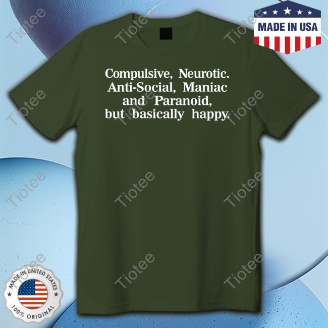 Shirts That Go Hard Compulsive Neurotic Anti-Social Maniac And Paranoid But Basically Happy Shirt