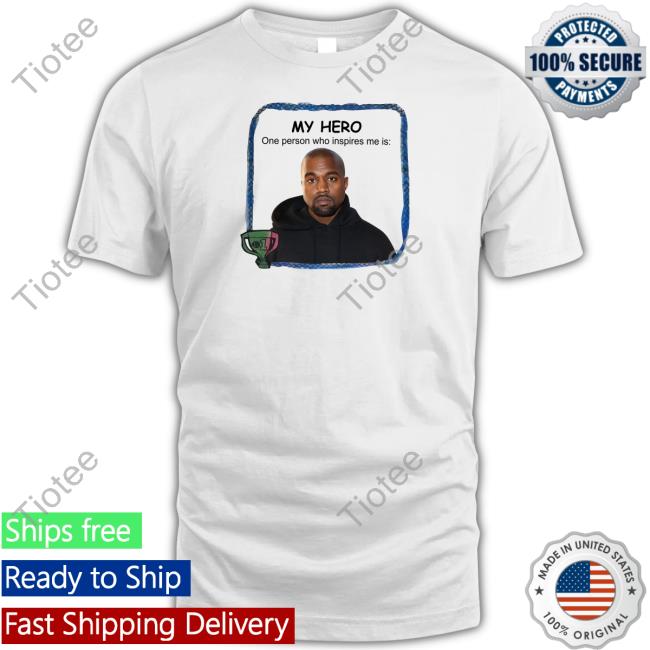Goofyahhtees Shop My Hero One Person Who Inspires Me Is Kanye West T-Shirt