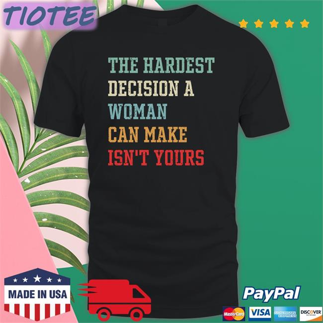 The Hardest Decision A Woman Can Make Isn't Yours Shirt Emily Winston Emywinst