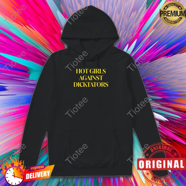 Hot Girls Against Dicktators Shirts