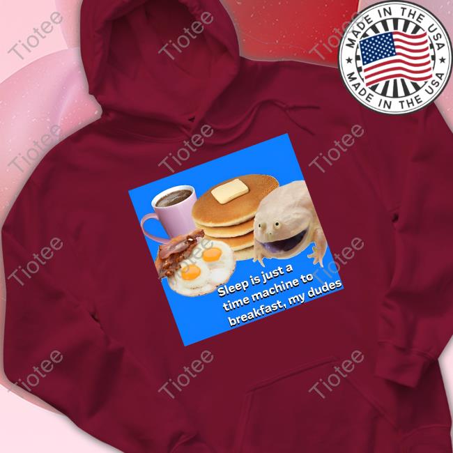 Shirtsthtgohard Sleep Is Just A Time Machine To Breakfast My Dudes Hoodie