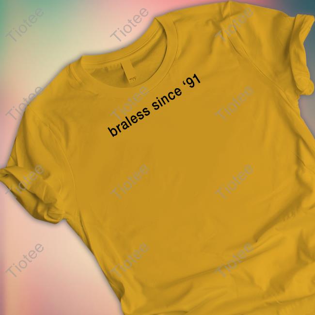 Braless Since '91 Shirts