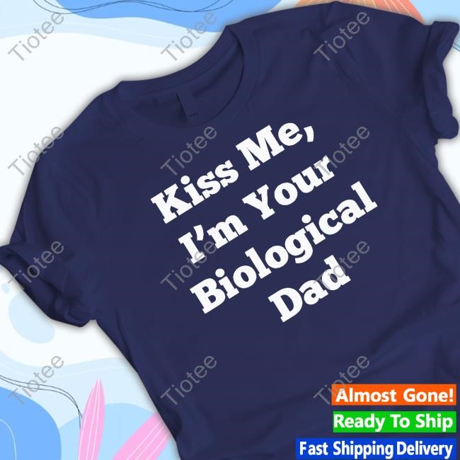 Clickhole Kiss Me, I'm Your Biological Dad Tee