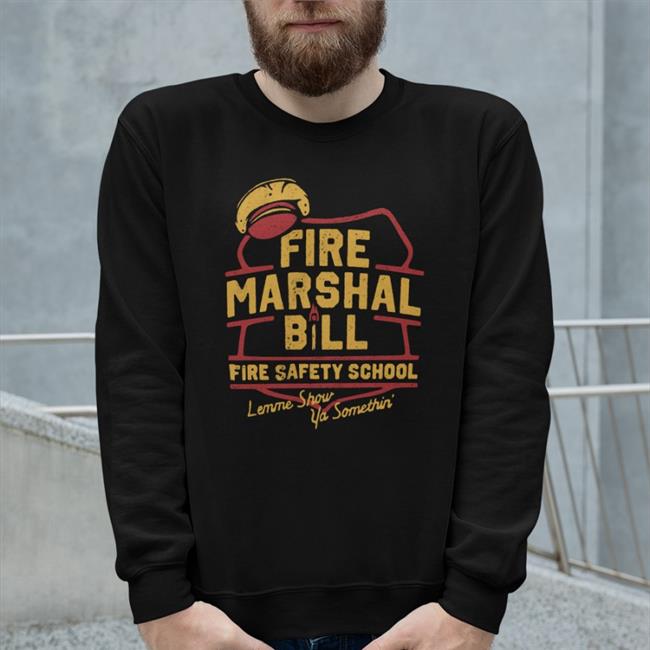 Fire Marshal Bill Fire Safety School Lemme Show Ya Somethin' Shirts