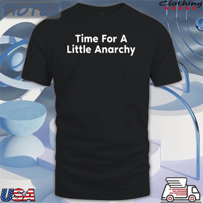 Absolutely Based Shirts Time For A Little Anarchy Shirts