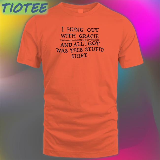 I Hung Out With Gracie And All I Got Was This Stupid Shirt Paris Berlin London October 2022 T Shirt Gracie Abrams Nation