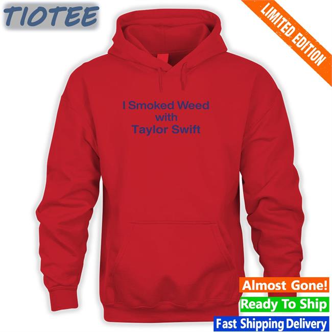 Shirts That Go Hard I Smoked Weed With Taylor Swift Shirt Shirtsthtgohard