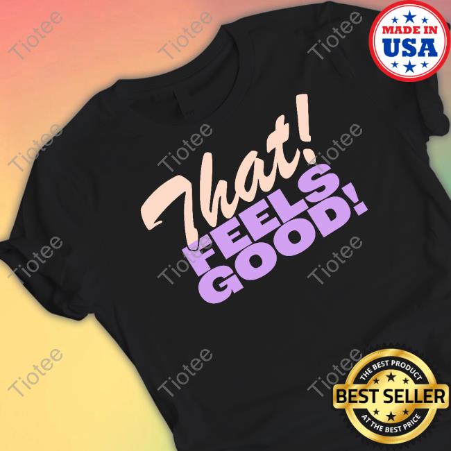 That Feels Good Shirt