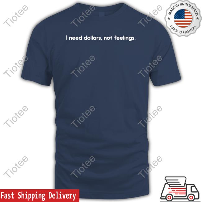 I Need Dollars Not Feelings Shirts Renike Iamrenike