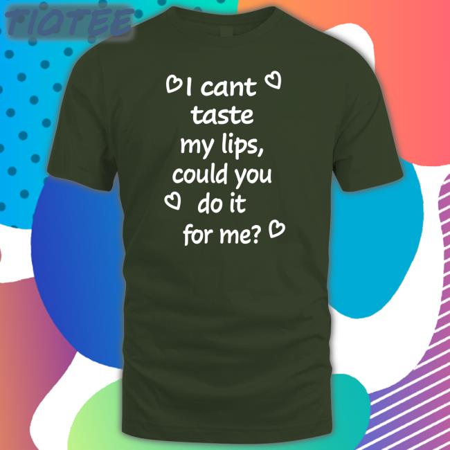 Shirts That Go Hard I Cant Taste My Lips Could You Do It For Me Shirts Shirtsthtgohard I Cant Taste My Lips Could You Do It For Me Shirt Black
