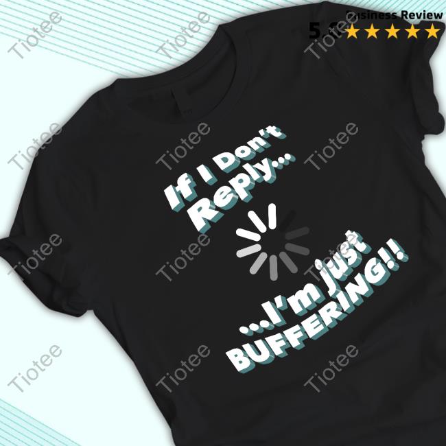 If I Don't Reply I'm Just Buffering Limited Edition Long Sleeve Tee