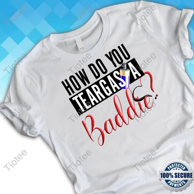 Gabriel Oguda How Do You Teargas A Baddie T Shirt