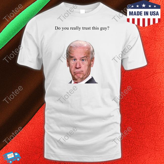 Official Joe Biden Do You Really Trust This Guy T Shirts