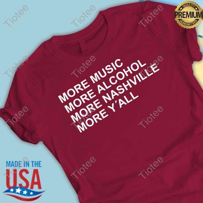 More Music More Alcohol More Nashville More Y'all Tee Shirt More Music More Alcohol More Nashville More Y'all T-Shirt