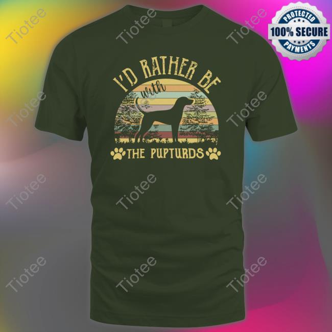 I'd Rather Be With The Pupturds Shirt