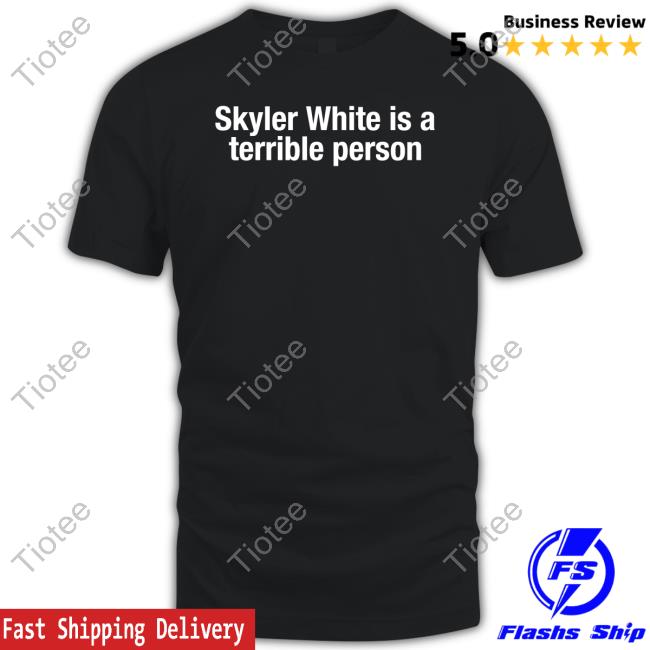 Skyler White Is Terrible Person Tee Shirt