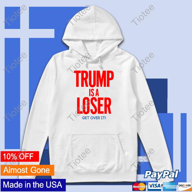 Trump Is A Loser Get Over It Shirt