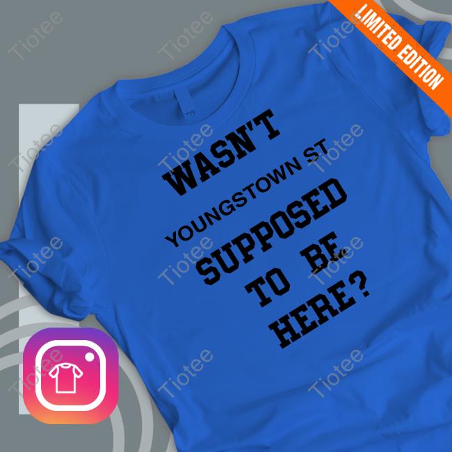 Original Wasn't Youngstown St Supposed To Be Here Tee